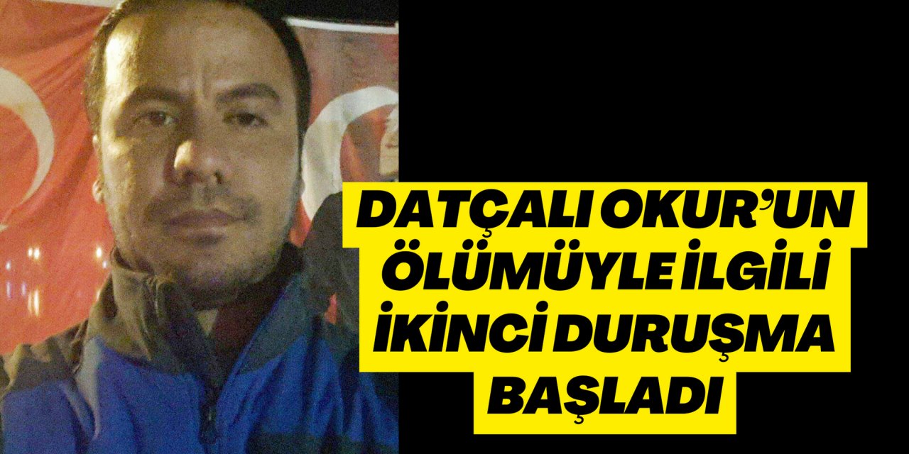 DATÇALI OKUR’UN ÖLÜMÜYLE İLGİLİ İKİNCİ DURUŞMA BAŞLADI