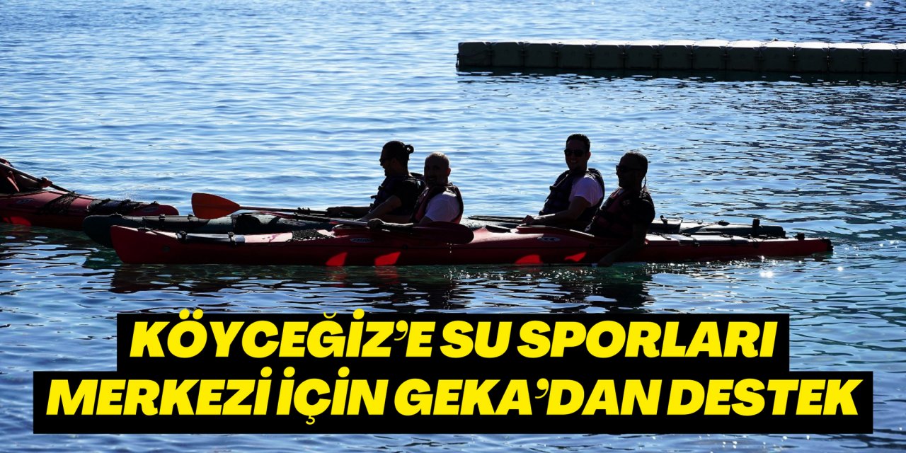KÖYCEĞİZ’E SU SPORLARI MERKEZİ İÇİN GEKA’DAN DESTEK