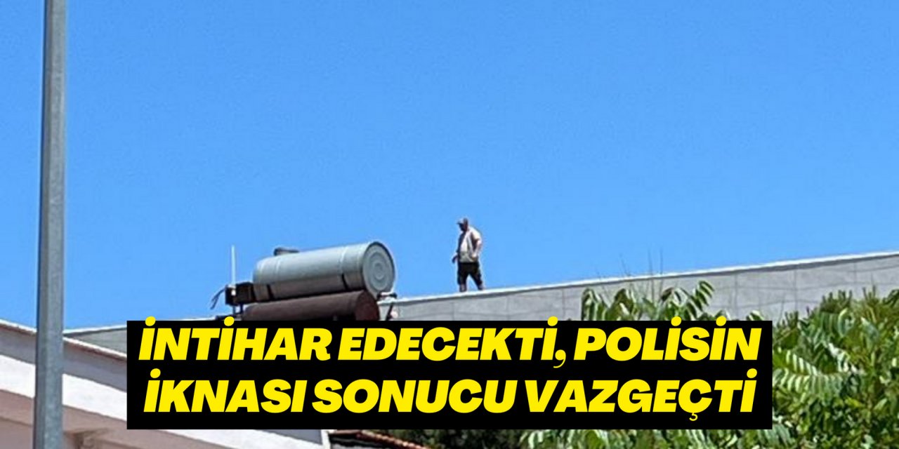 İNTİHAR EDECEKTİ, POLİSİN İKNASI SONUCU VAZGEÇTİ