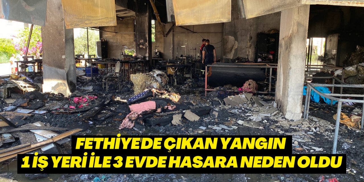 Fethiye'de çıkan yangın 1 iş yeri ile 3 evde hasara neden oldu
