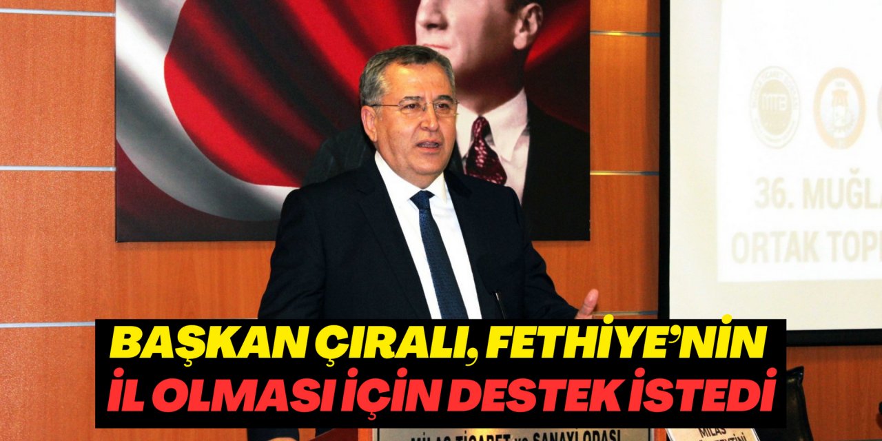 Çıralı, Fethiye’nin il olması için destek istedi