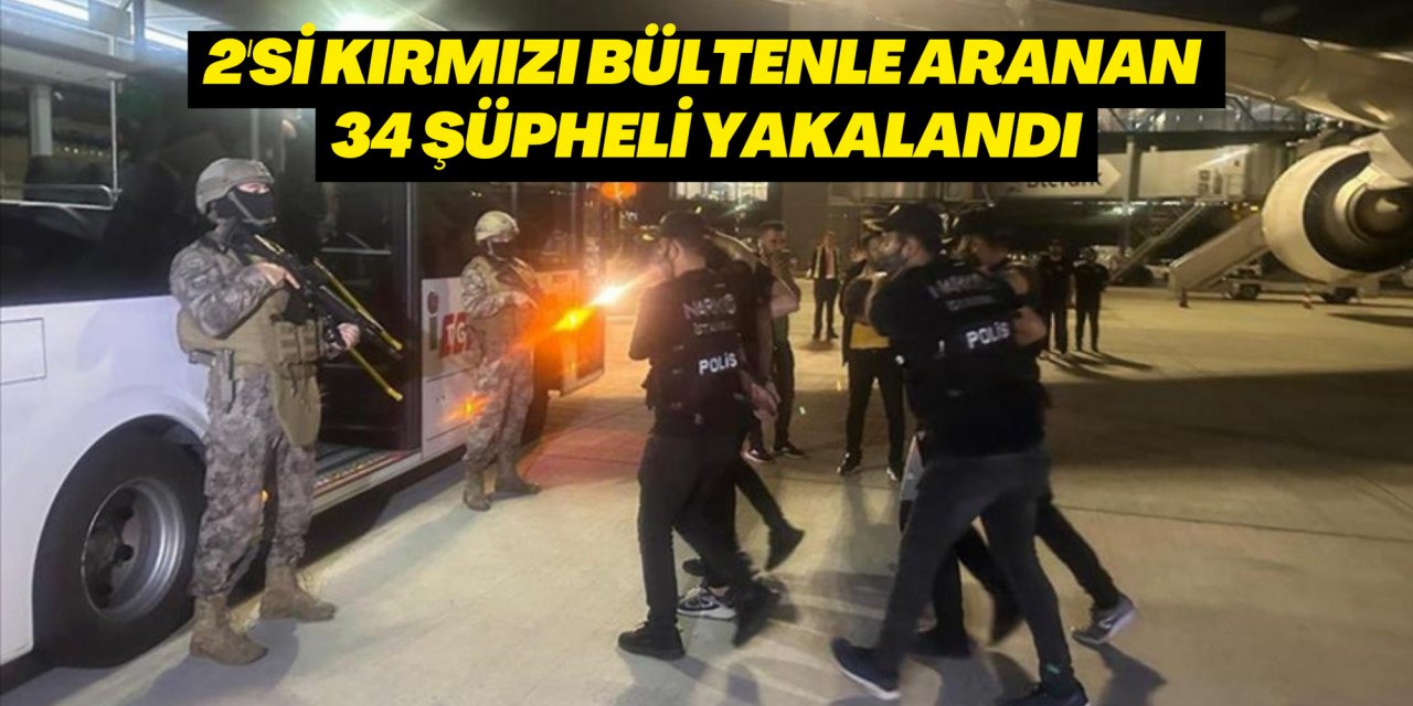 2'si kırmızı bültenle aranan 34 şüpheli yakalandı