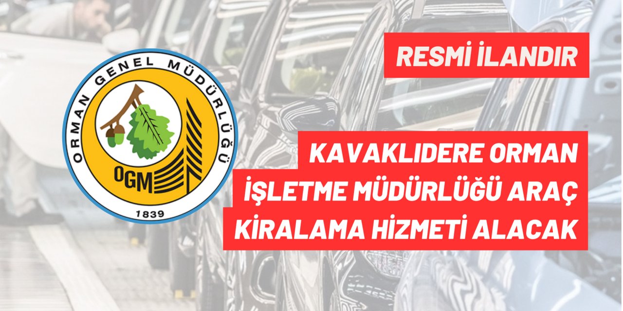 KAVAKLIDERE ORMAN İŞLETME MÜDÜRLÜĞÜ ARAÇ KİRALAMA HİZMETİ ALACAK