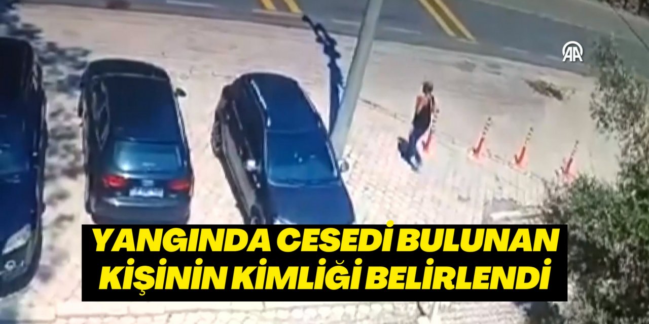 Yangında cesedi bulunan kişinin kimliği belirlendi