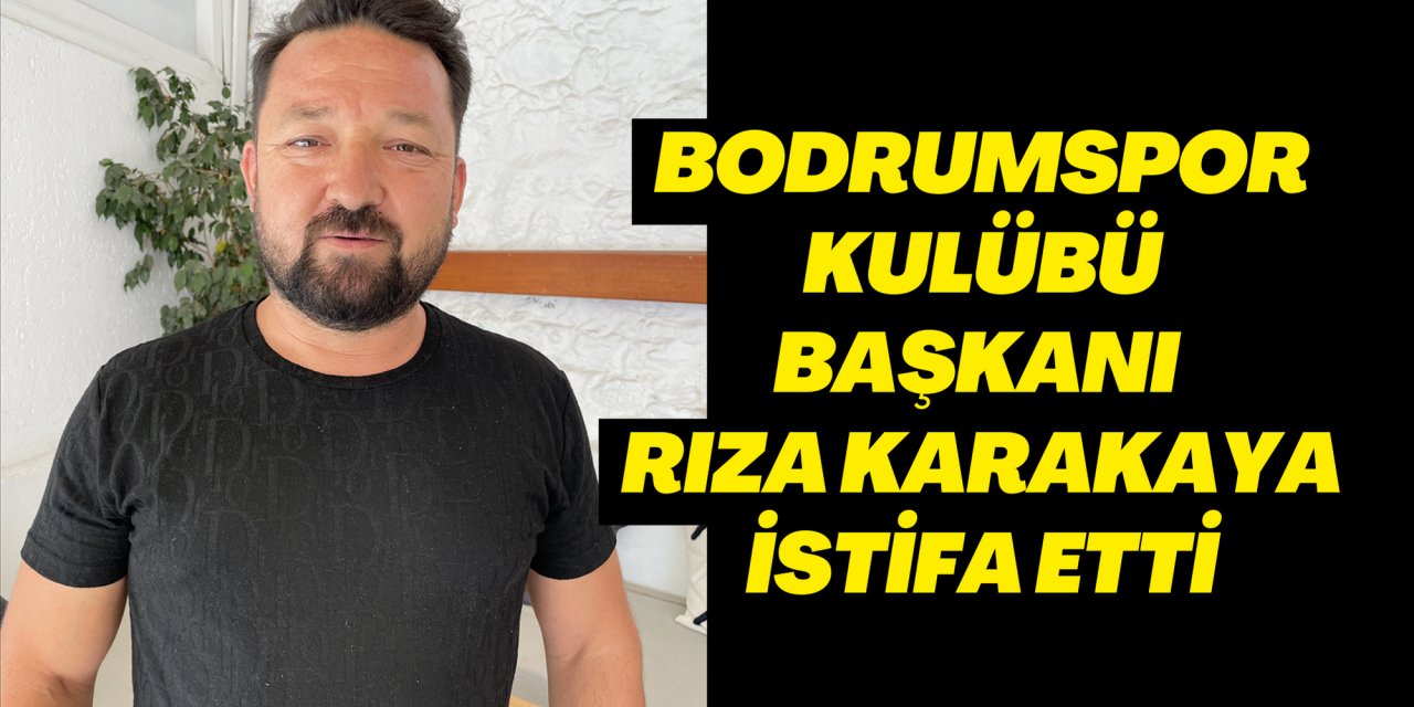 Bodrumspor Kulübü Başkanı Rıza Karakaya istifa etti