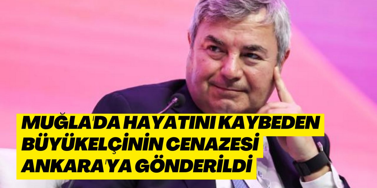 Muğla'da hayatını kaybeden Büyükelçinin cenazesi Ankara'ya gönderildi