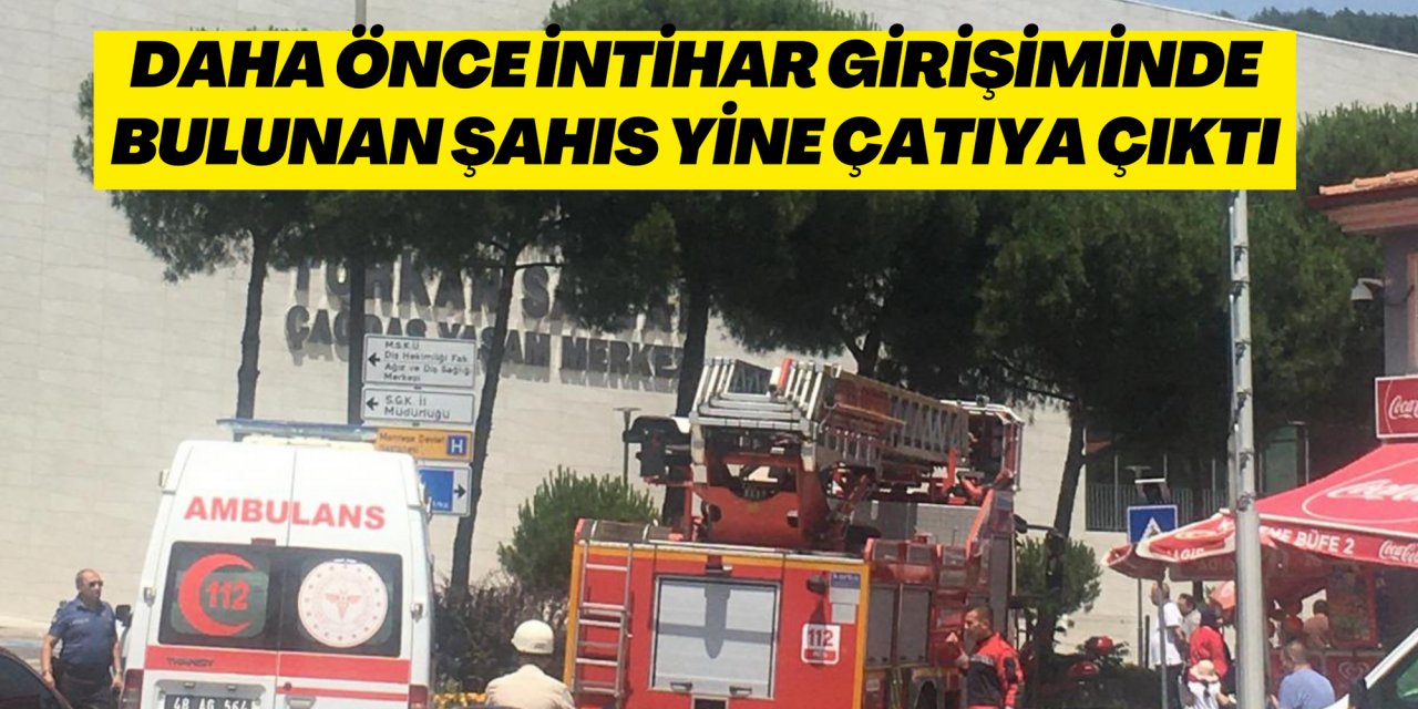 DAHA ÖNCE İNTİHAR GİRİŞİMİNDE BULUNAN ŞAHIS YİNE ÇATIYA ÇIKTI