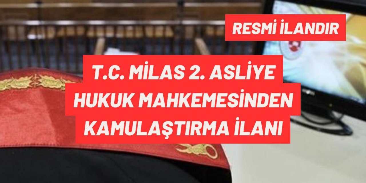 T.C. MİLAS 2. ASLİYE HUKUK MAHKEMESİNDEN KAMULAŞTIRMA İLANI