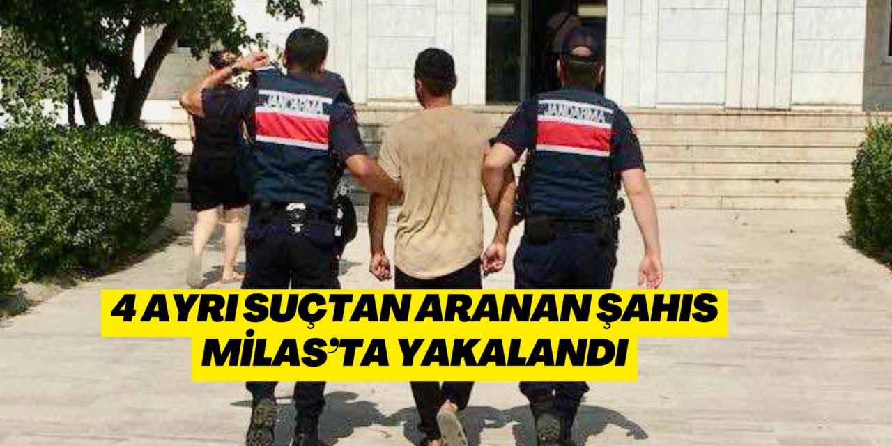 4 AYRI SUÇTAN ARANAN ŞAHIS MİLAS’TA YAKALANDI