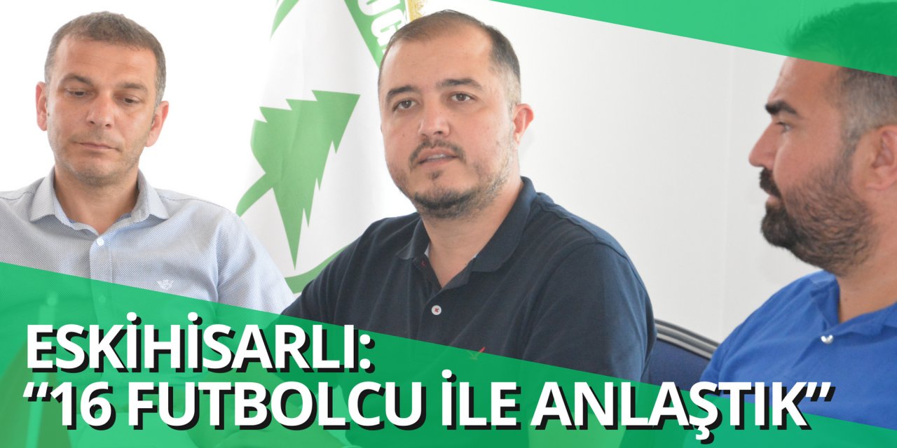 ESKİHİSARLI: “16 FUTBOLCU İLE ANLAŞTIK”