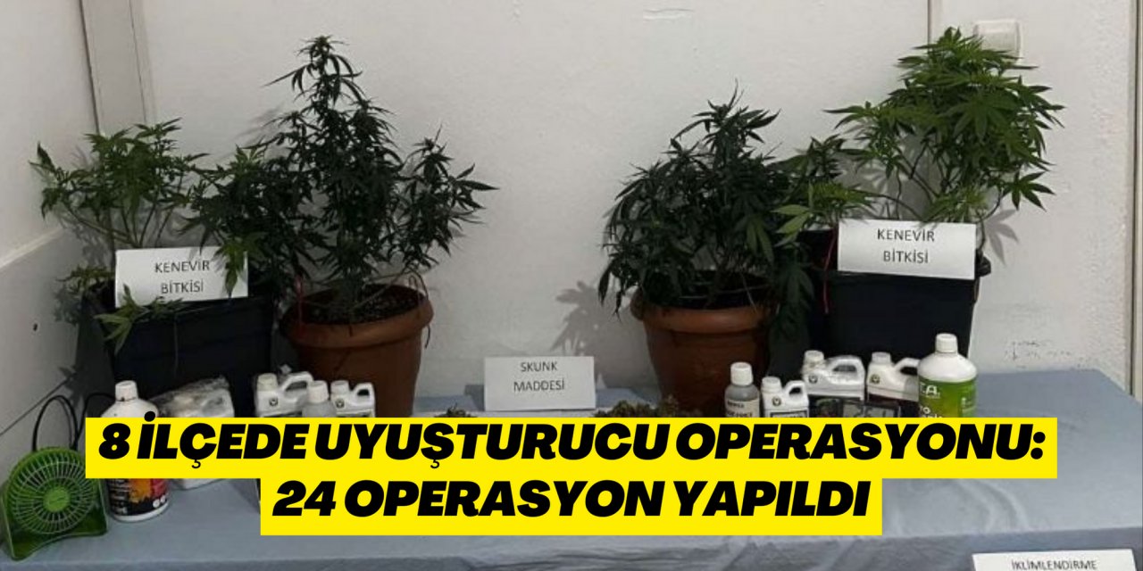 8 ilçede uyuşturucu operasyonu: 24 operasyon yapıldı