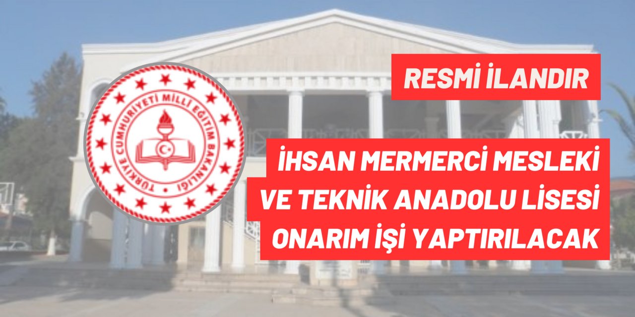İHSAN MERMERCİ MESLEKİ VE TEKNİK ANADOLU LİSESİ ONARIM İŞİ YAPTIRILACAK