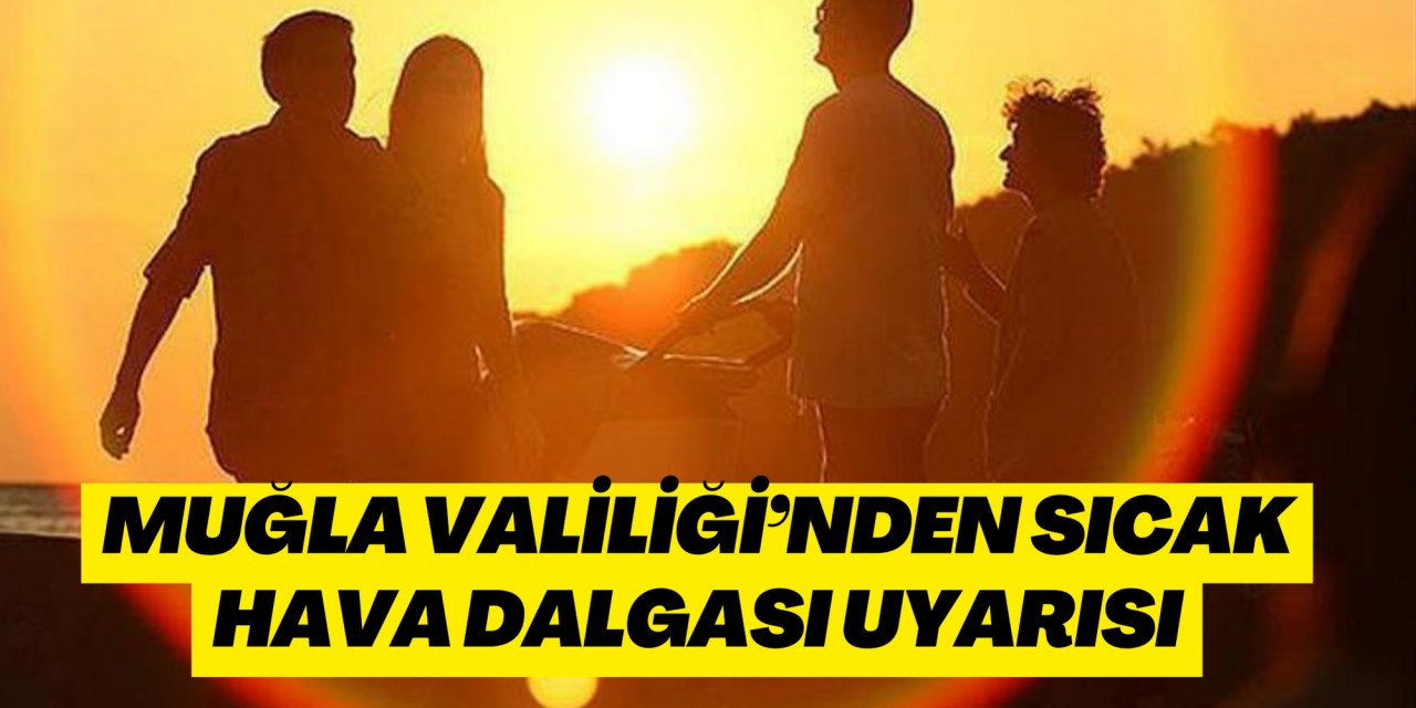 MUĞLA VALİLİĞİ’NDEN SICAK HAVA DALGASI UYARISI