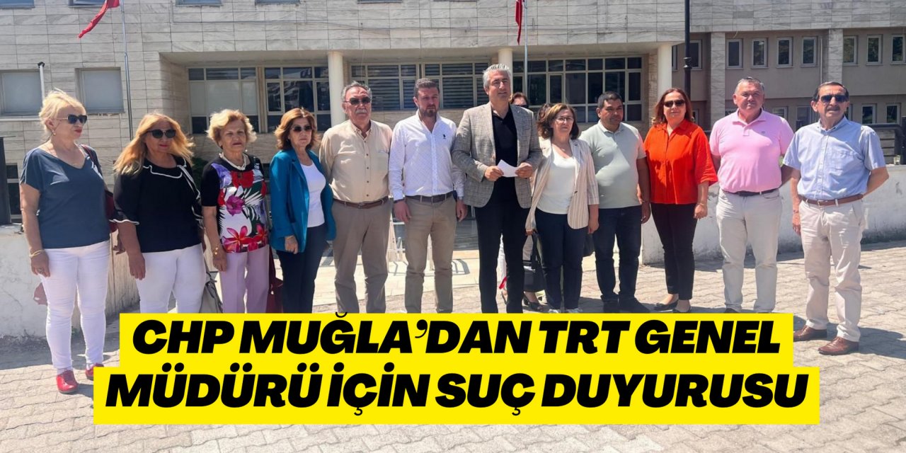 CHP Muğla’dan TRT Genel Müdürü için suç duyurusu