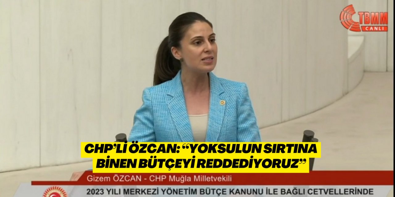 CHP’li Özcan: “Yoksulun sırtına binen bütçeyi reddediyoruz”