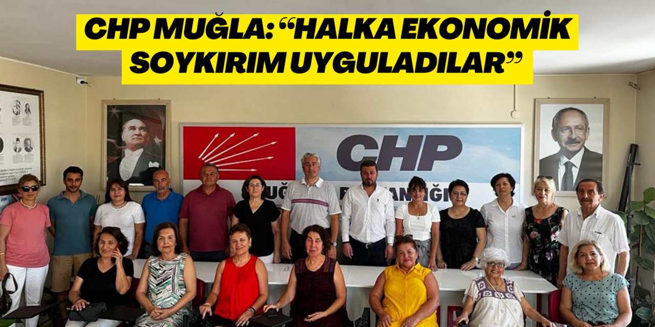 CHP MUĞLA: “HALKA EKONOMİK SOYKIRIM UYGULADILAR”