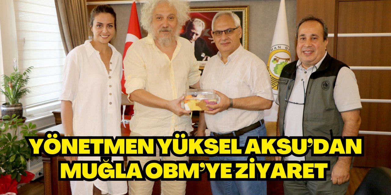 Yönetmen Yüksel Aksu’dan Muğla OBM’ye ziyaret
