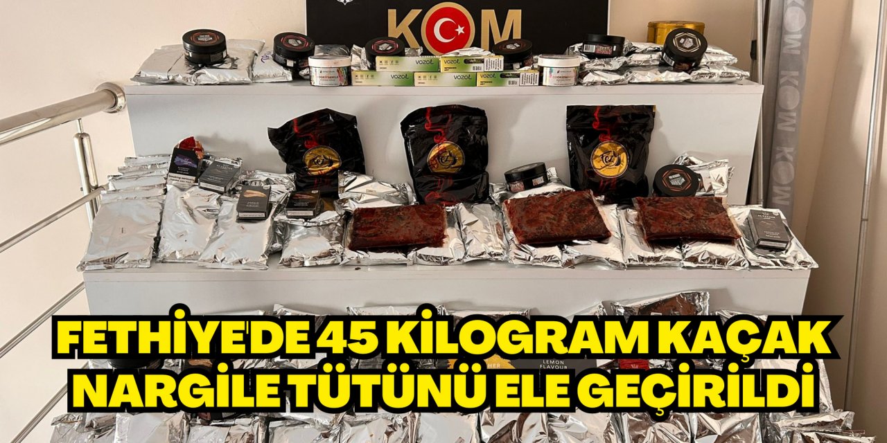 Fethiye'de 45 kilogram kaçak nargile tütünü ele geçirildi