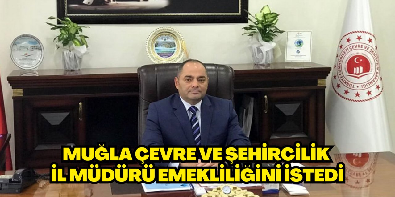 Muğla Çevre ve Şehircilik İl Müdürü emekliliğini istedi