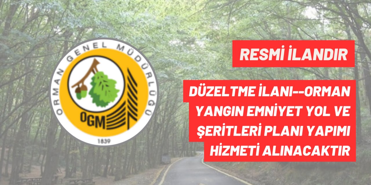 DÜZELTME İLANI--ORMAN YANGIN EMNİYET YOL VE ŞERİTLERİ PLANI YAPIMI HİZMETİ ALINACAKTIR
