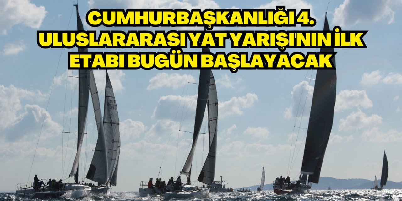 Cumhurbaşkanlığı 4. Uluslararası Yat Yarışı'nın ilk etabı bugün başlayacak