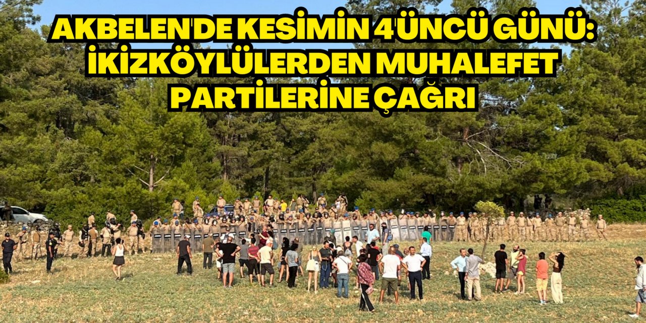 AKBELEN'DE KESİMİN 4'ÜNCÜ GÜNÜ: İKİZKÖYLÜLERDEN MUHALEFET PARTİLERİNE ÇAĞRI
