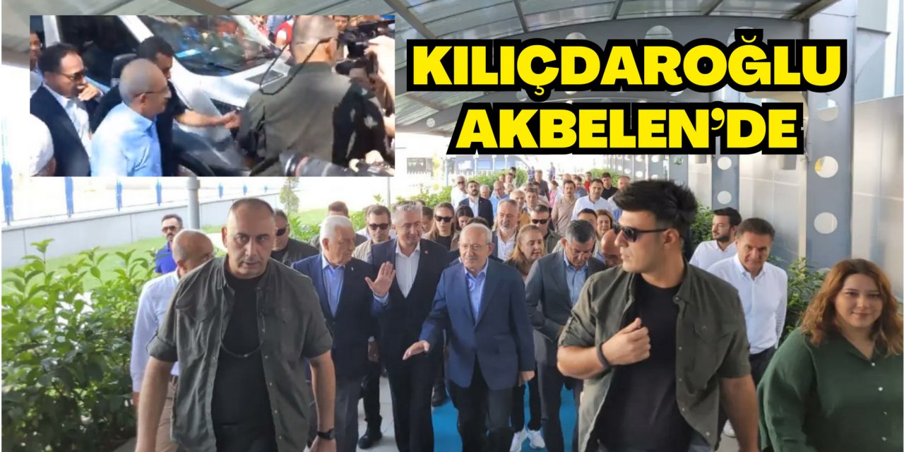 KILIÇDAROĞLU AKBELEN’DE
