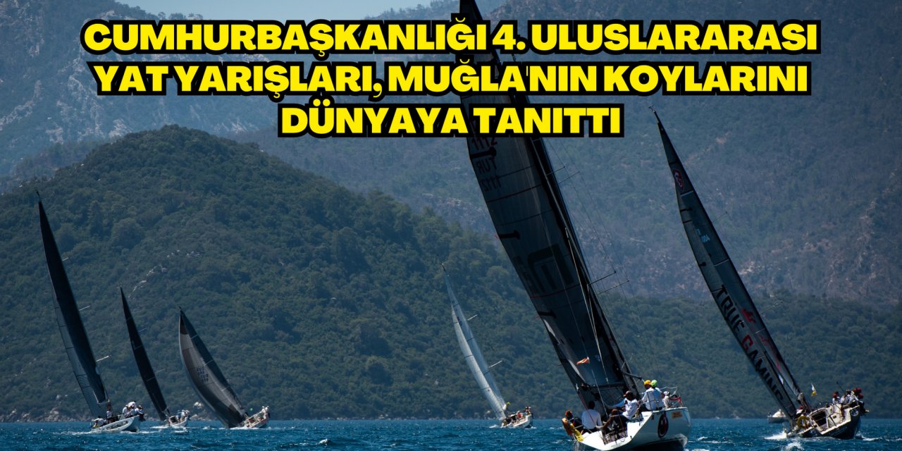 Cumhurbaşkanlığı 4. Uluslararası Yat Yarışları, Muğla'nın koylarını dünyaya tanıttı
