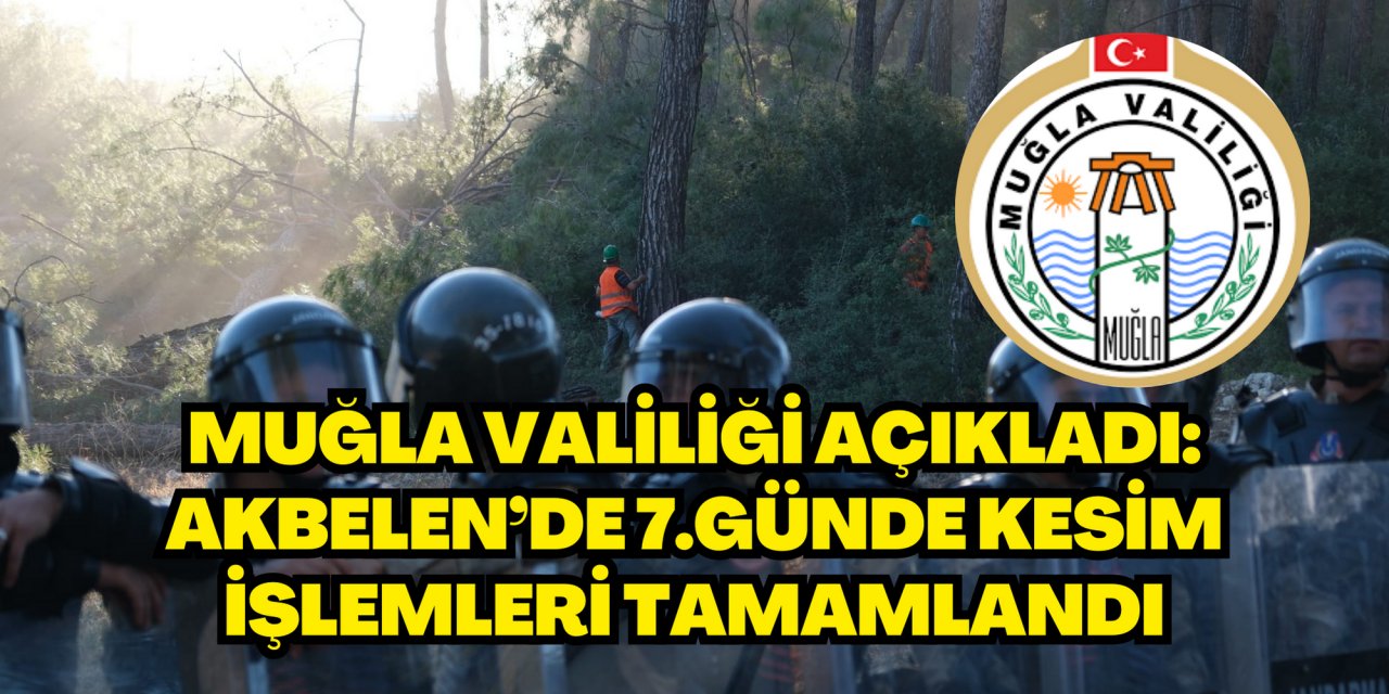 MUĞLA VALİLİĞİ AÇIKLADI: AKBELEN’DE 7.GÜNDE KESİM İŞLEMLERİ TAMAMLANDI