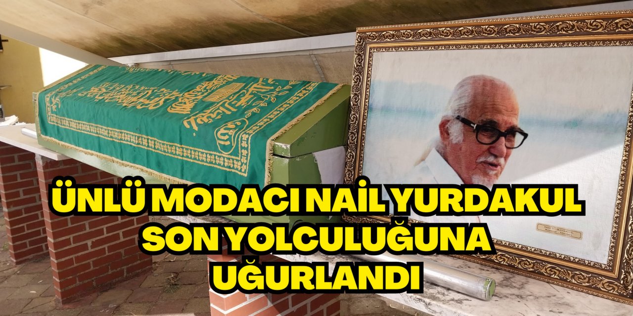 Ünlü modacı Nail Yurdakul son yolculuğuna uğurlandı