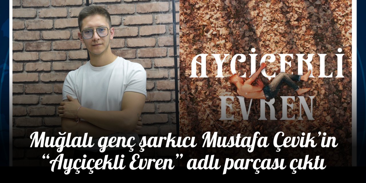 Muğlalı genç şarkıcı Mustafa Çevik’in “Ayçiçekli Evren” adlı parçası çıktı