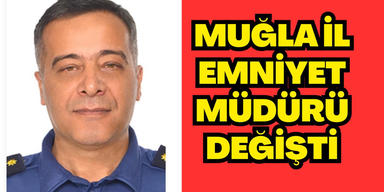 MUĞLA İL EMNİYET MÜDÜRÜ DEĞİŞTİ