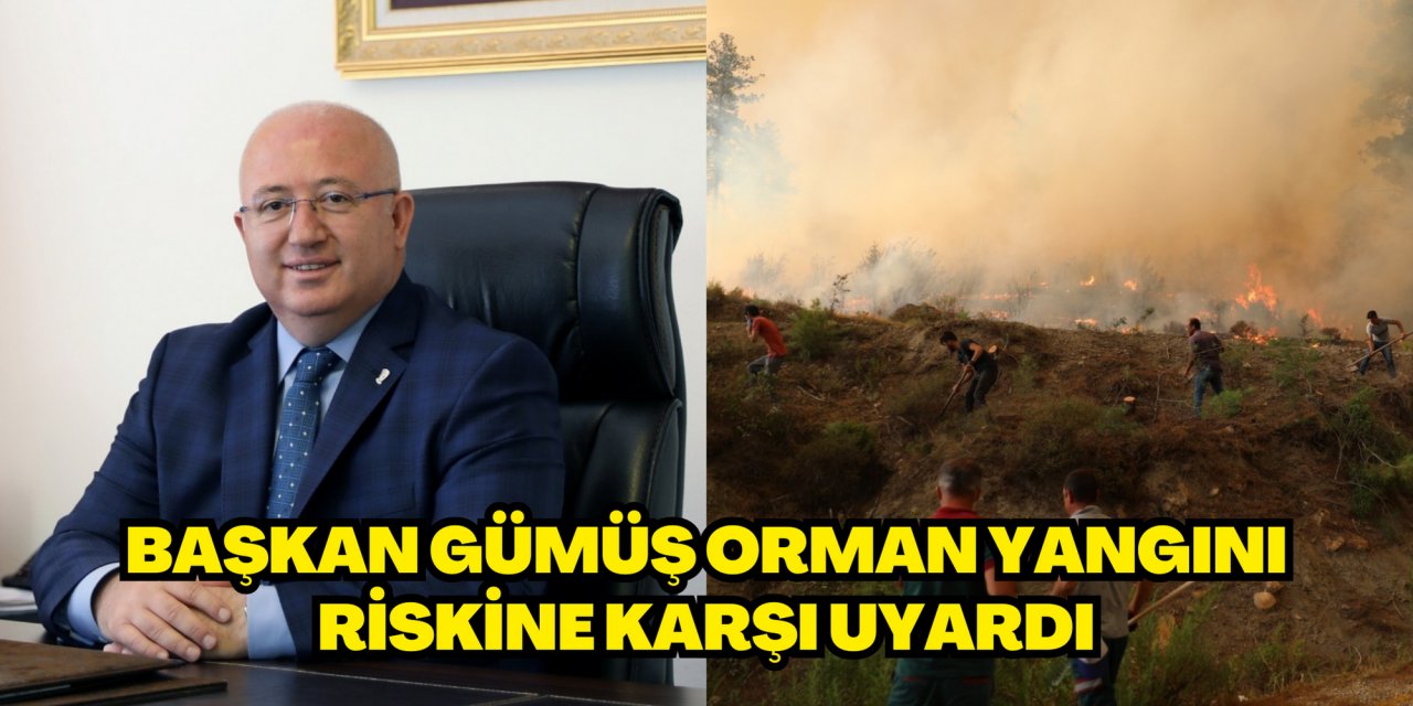 BAŞKAN GÜMÜŞ ORMAN YANGINI RİSKİNE KARŞI UYARDI