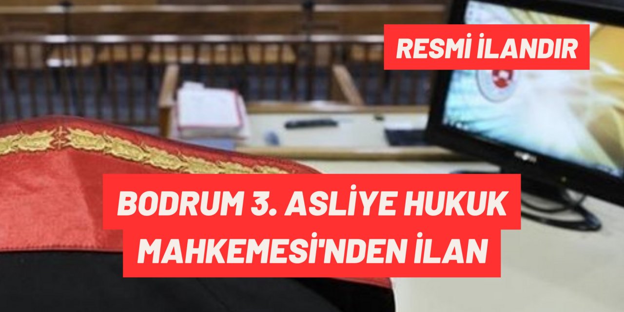BODRUM 3. ASLİYE HUKUK MAHKEMESİ'NDEN İLAN