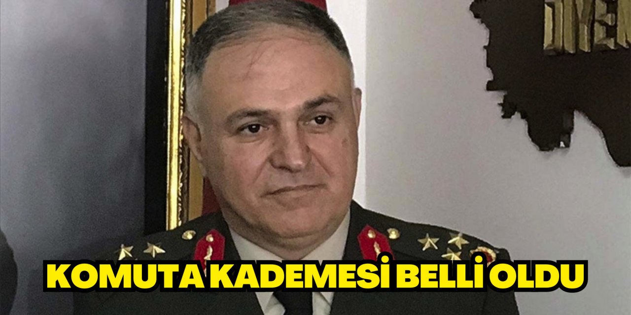 KOMUTA KADEMESİ BELLİ OLDU