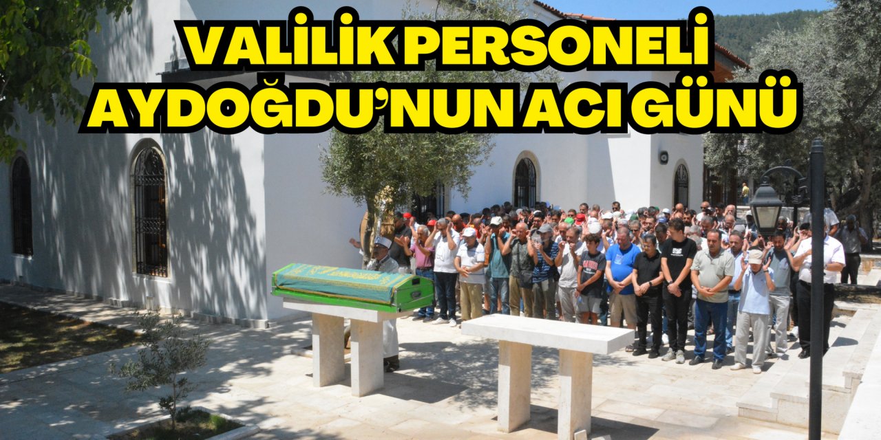VALİLİK PERSONELİ AYDOĞDU’NUN ACI GÜNÜ