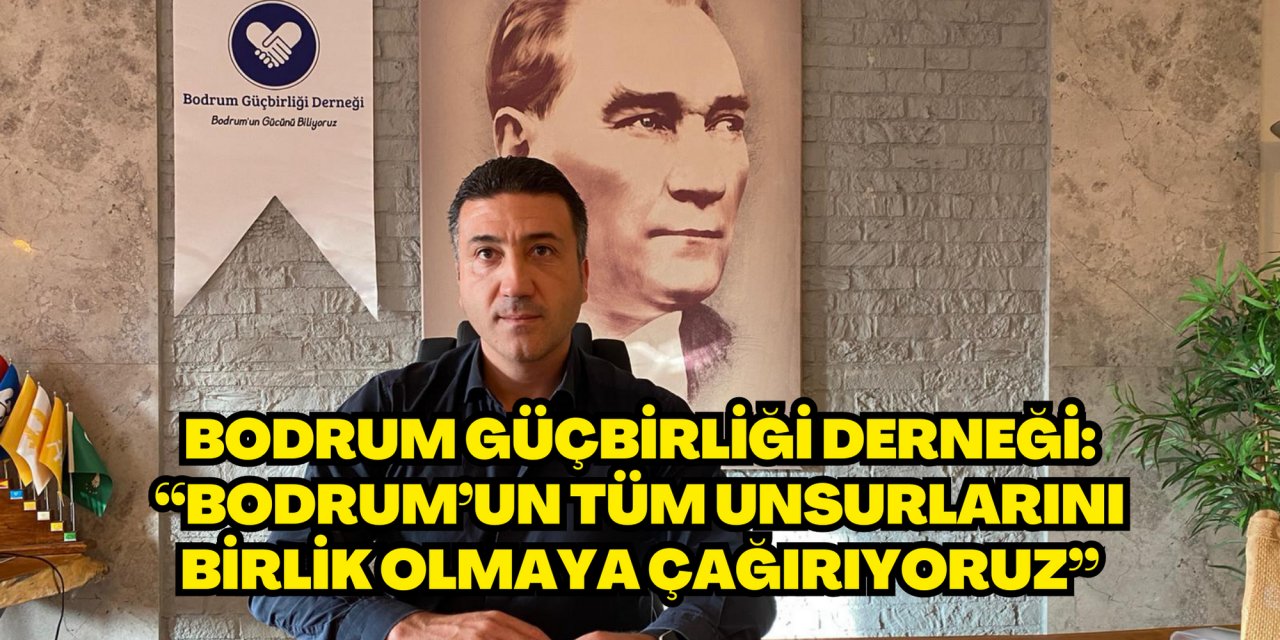 Bodrum Güçbirliği Derneği: “Bodrum’un tüm unsurlarını birlik olmaya çağırıyoruz”
