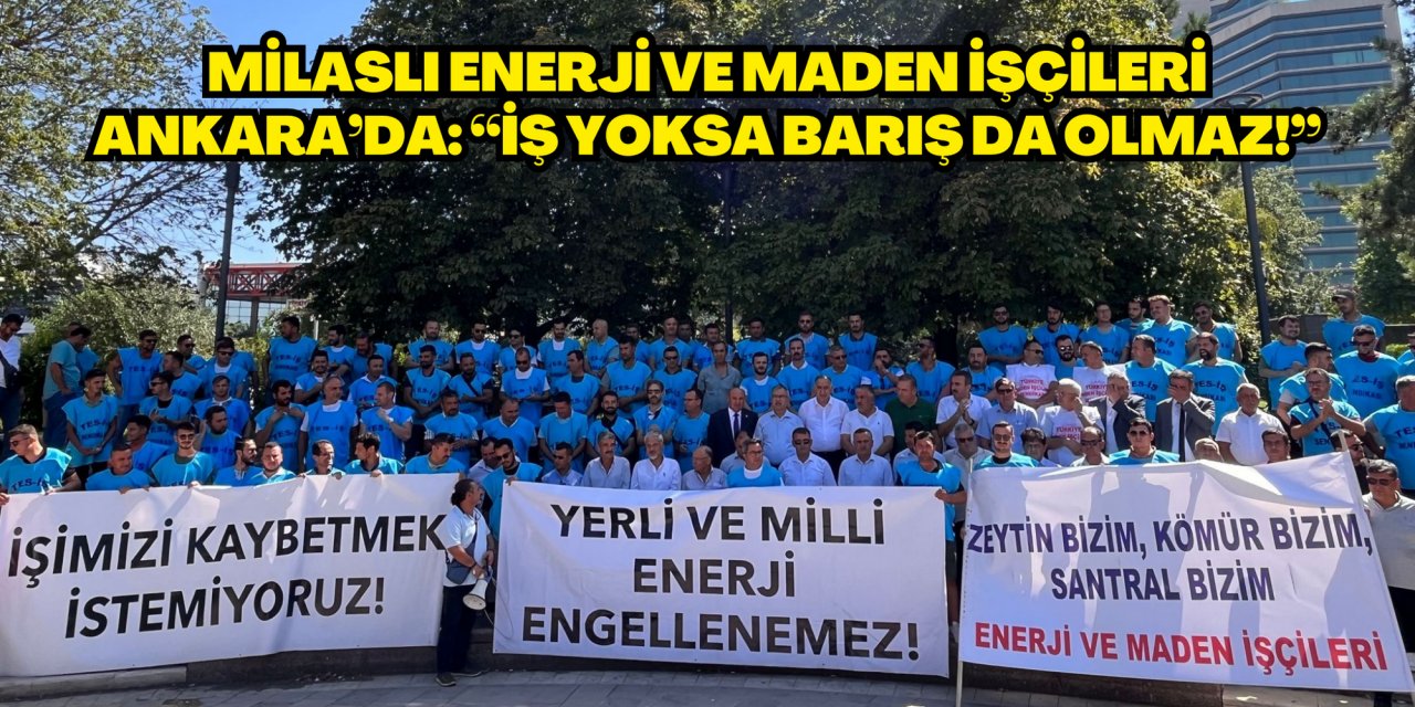 MİLASLI ENERJİ VE MADEN İŞÇİLERİ ANKARA’DA: “İŞ YOKSA BARIŞ DA OLMAZ!”