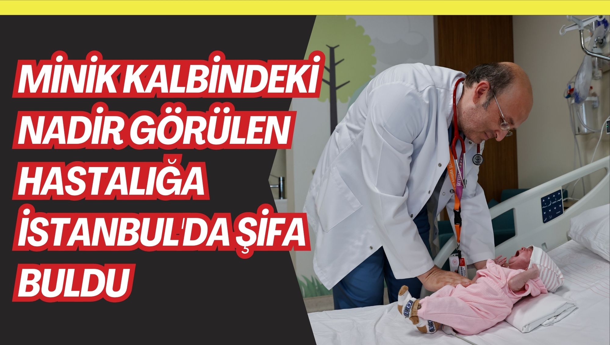 Minik kalbindeki nadir görülen hastalığa İstanbul'da şifa buldu