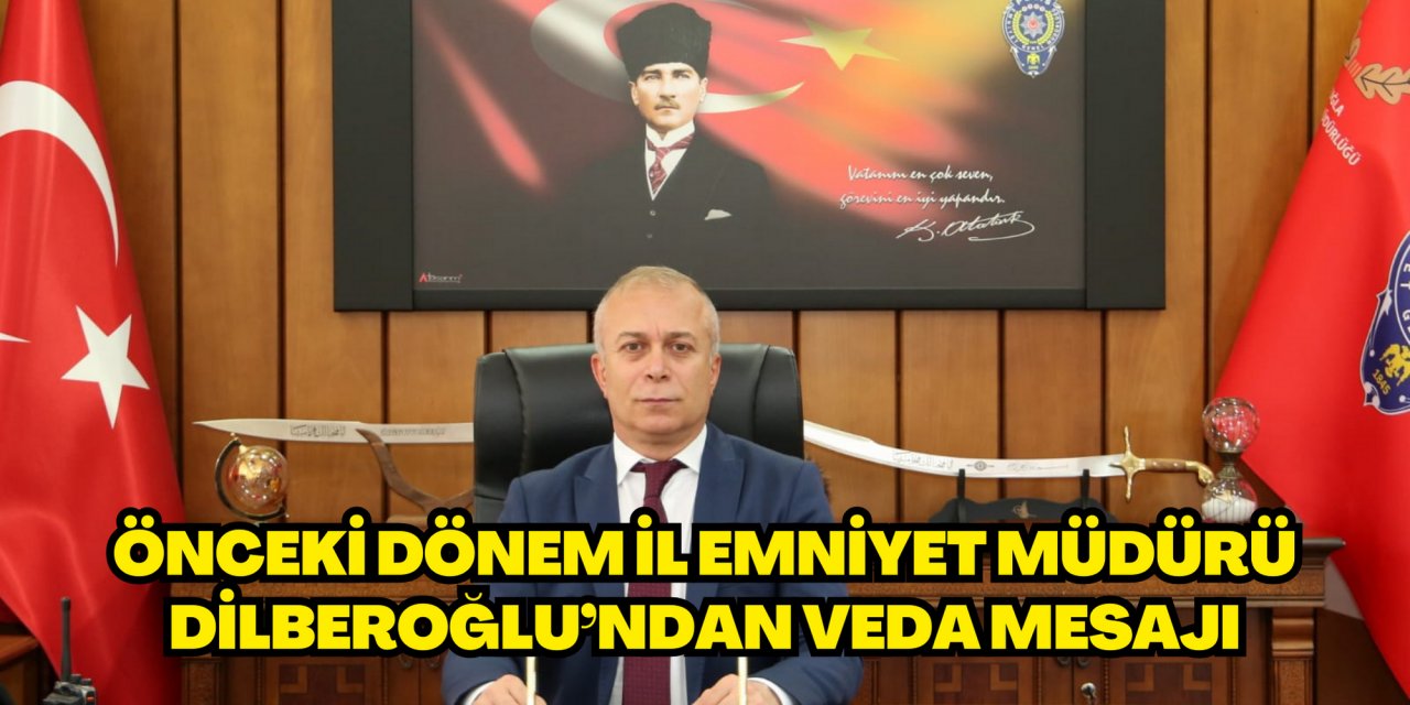 ÖNCEKİ DÖNEM İL EMNİYET MÜDÜRÜ DİLBEROĞLU’NDAN VEDA MESAJI