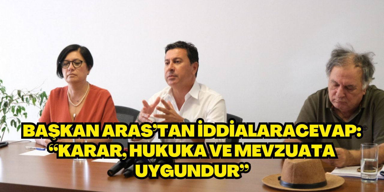 BAŞKAN ARAS’TAN İDDİALARA CEVAP: “KARAR, HUKUKA VE MEVZUATA UYGUNDUR”