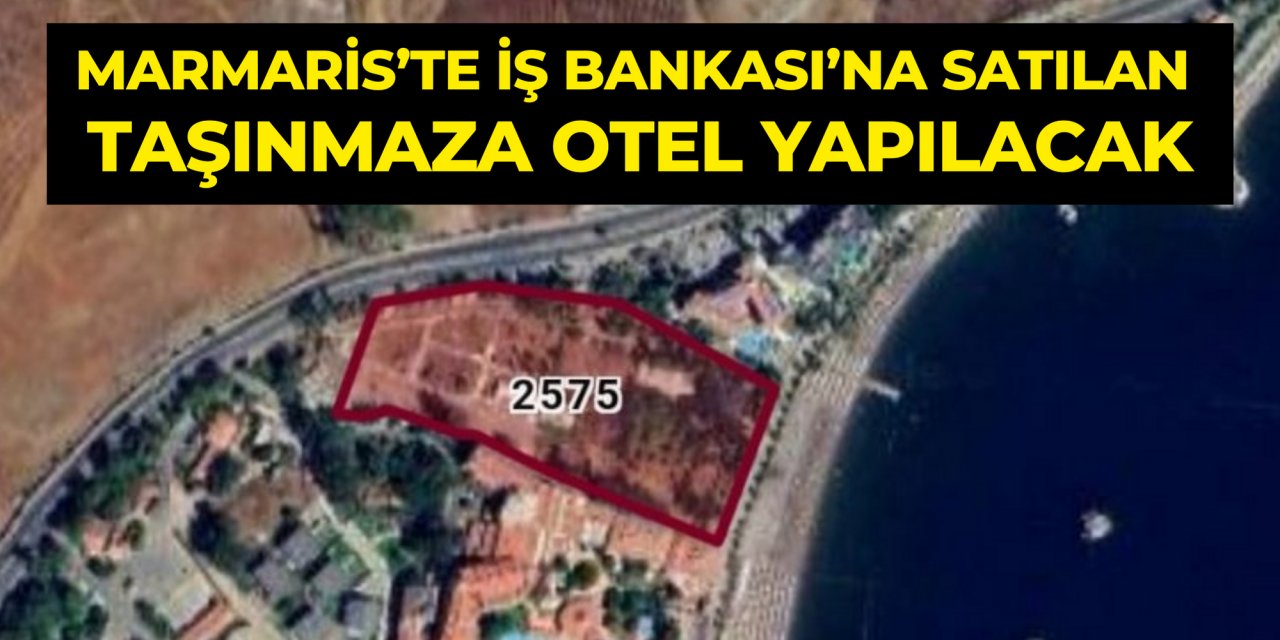 MARMARİS’TE İŞ BANKASI’NA SATILAN TAŞINMAZA OTEL YAPILACAK