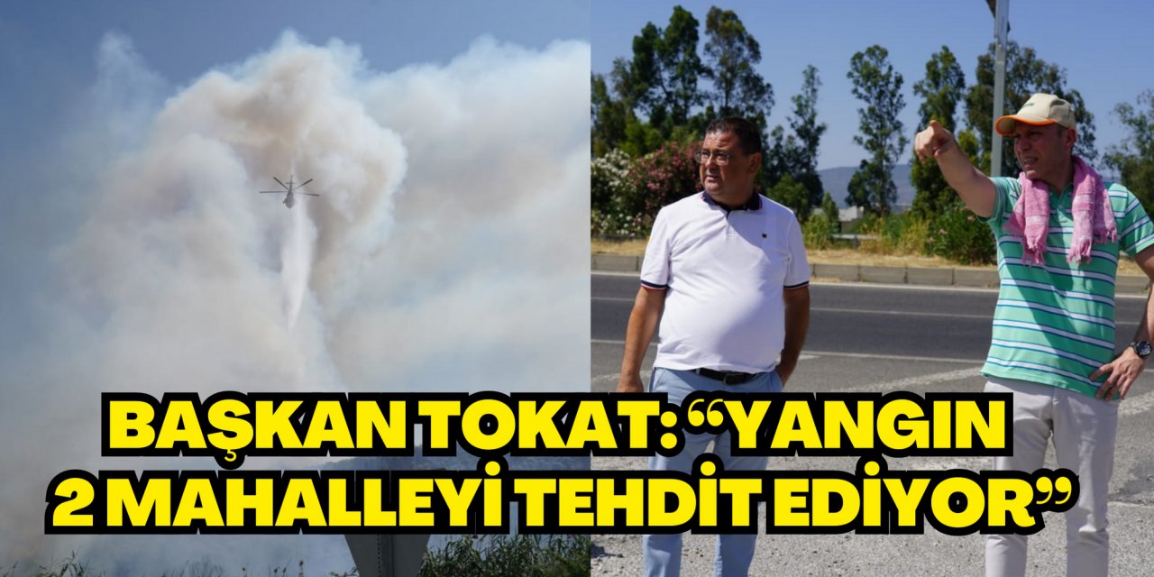 Başkan Tokat: “Yangın 2 mahalleyi tehdit ediyor”