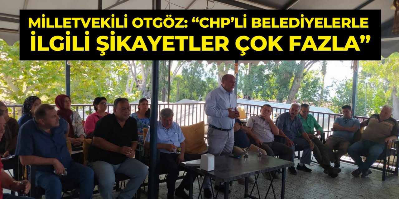 MİLLETVEKİLİ OTGÖZ: “CHP’Lİ BELEDİYELERLE İLGİLİ ŞİKAYETLER ÇOK FAZLA”