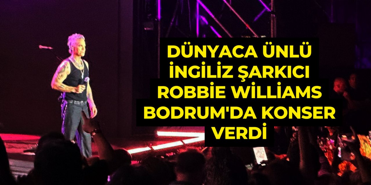 Dünyaca ünlü İngiliz şarkıcı Robbie Williams Bodrum'da konser verdi