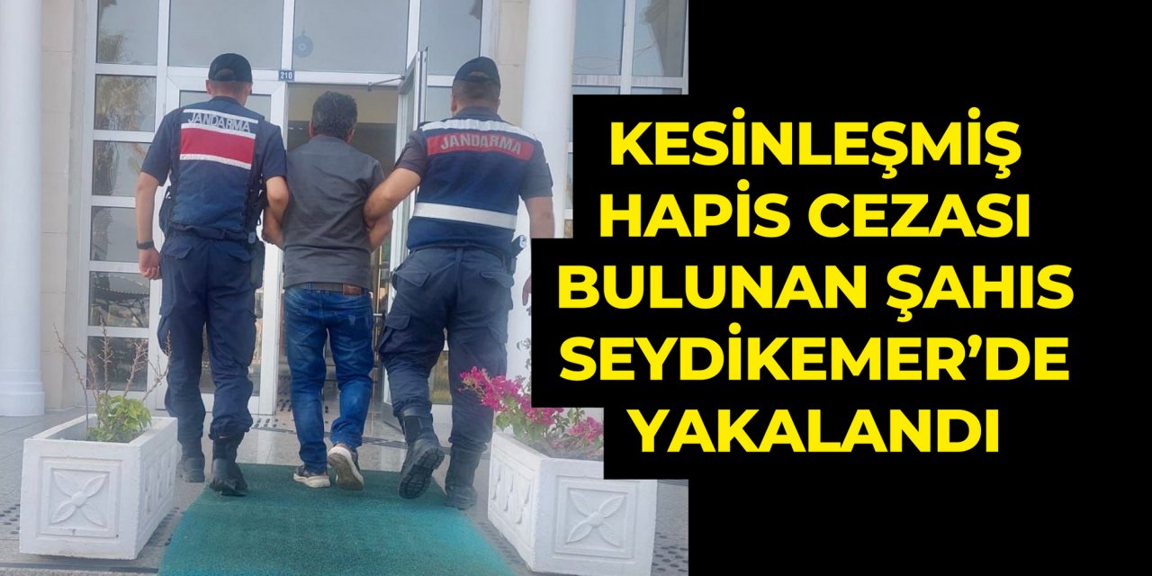 KESİNLEŞMİŞ HAPİS CEZASI BULUNAN ŞAHIS SEYDİKEMER’DE YAKALANDI