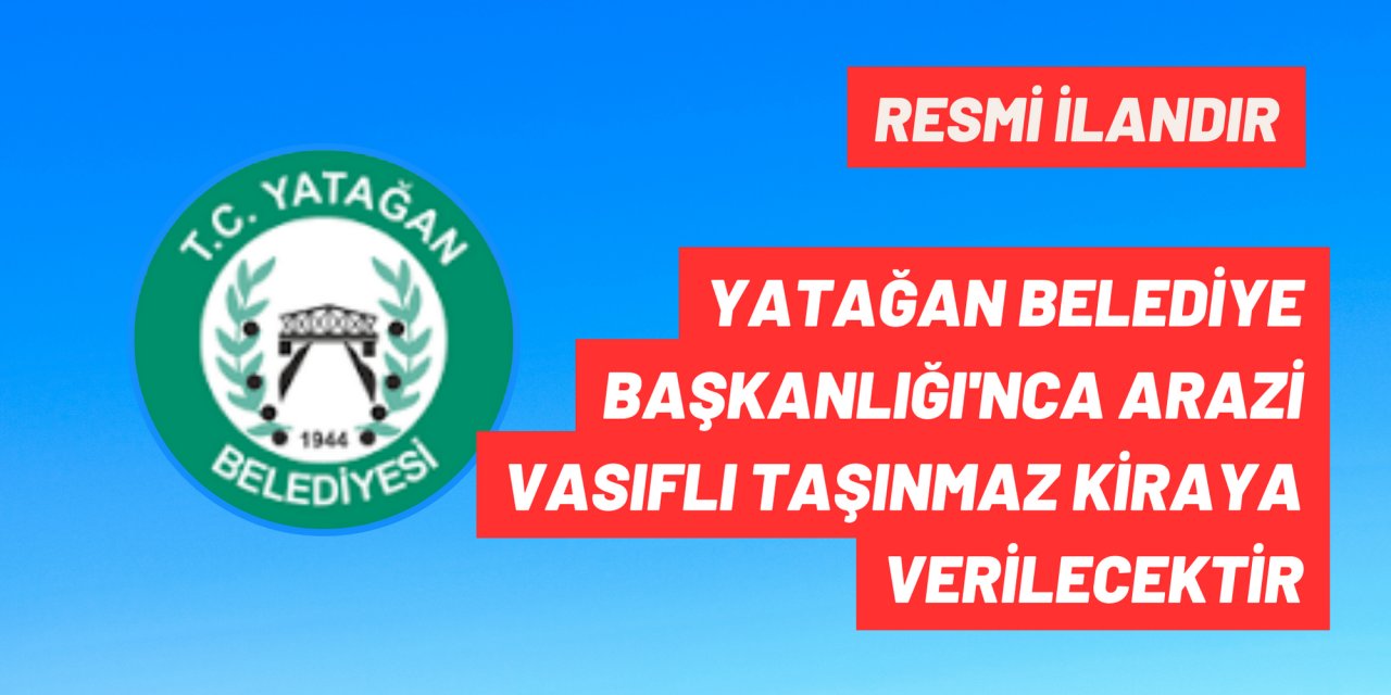 YATAĞAN BELEDİYE BAŞKANLIĞI'NCA ARAZİ VASIFLI TAŞINMAZ KİRAYA VERİLECEKTİR