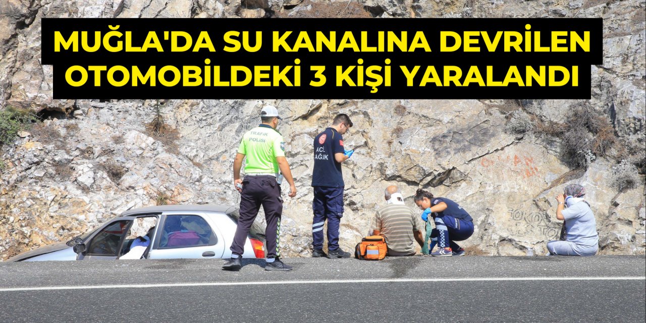 Muğla'da su kanalına devrilen otomobildeki 3 kişi yaralandı