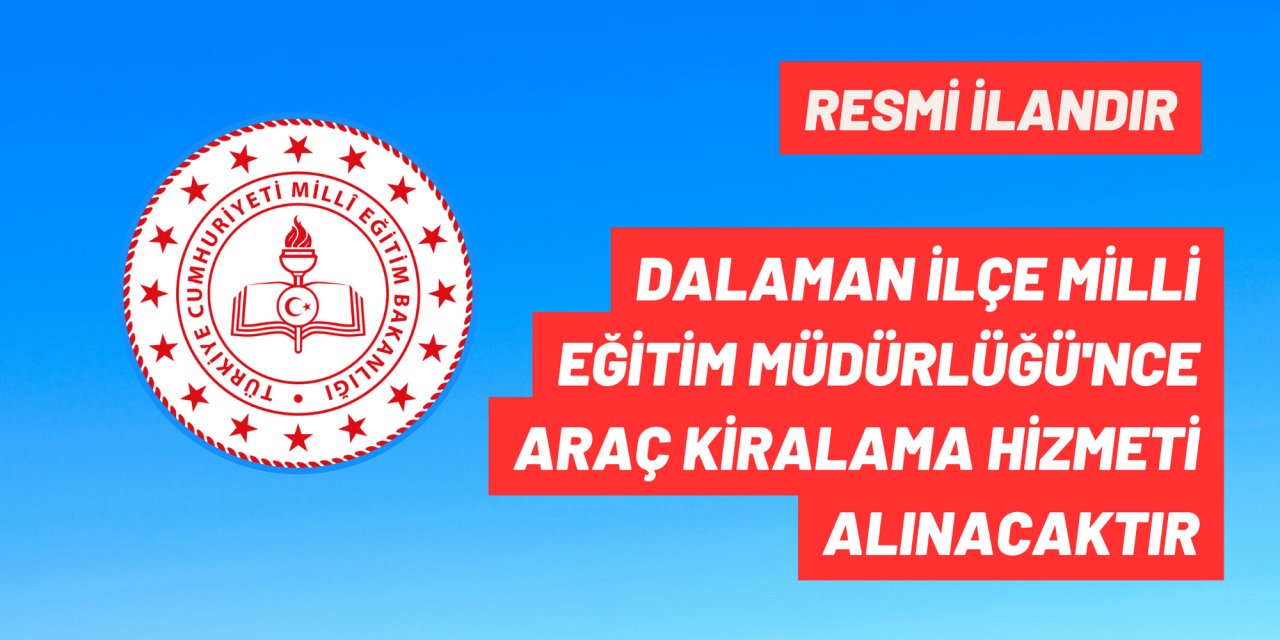 DALAMAN İLÇE MİLLİ EĞİTİM MÜDÜRLÜĞÜ'NCE ARAÇ KİRALAMA HİZMETİ ALINACAKTIR