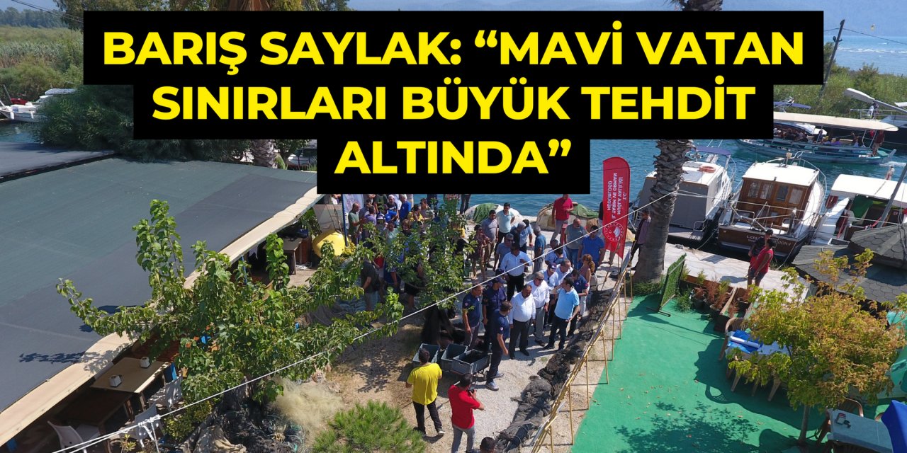 BARIŞ SAYLAK: “MAVİ VATAN SINIRLARI BÜYÜK TEHDİT ALTINDA”